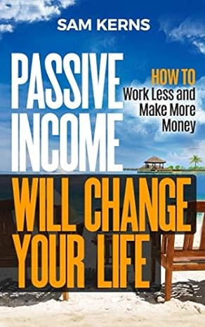 passsive income will change your life how to work less and make more money 1st edition sam kerns 1792114982,