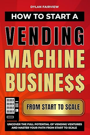 How To Start A Vending Machine Business Uncover The Full Potential Of Vending Ventures And Master Your Path From Start To Scale