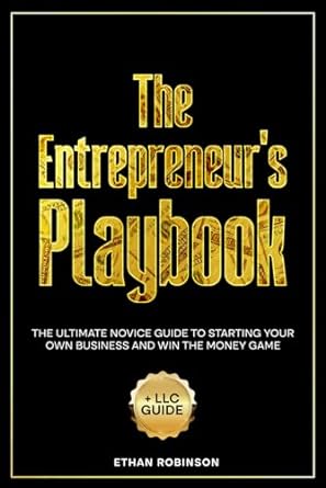 the entrepreneur s playbook the ultimate novice guide to starting your own business and win the money game