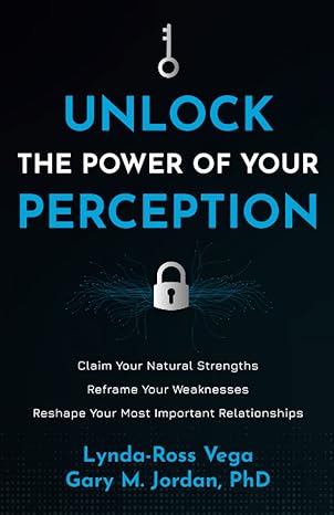 unlock the power of your perception claim your natural strengths reframe your weaknesses reshape your most