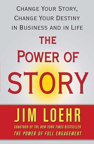 the power of story change your story change your destiny in business and in life 1st edition jim loehr