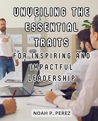 unveiling the essential traits for inspiring and impactful leadership harness the power of empathy to lead