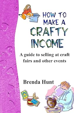 how to make a crafty income a guide to selling at craft fairs and other events 1st edition brenda hunt