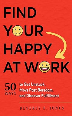 find your happy at work 50 ways to get unstuck move past boredom and discover fulfillment 1st edition beverly