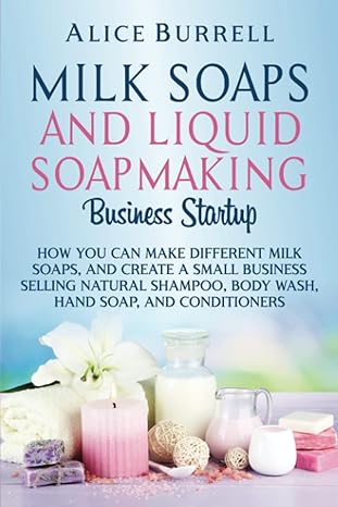 milk soaps and liquid soapmaking business startup how you can make different milk soaps and create a small