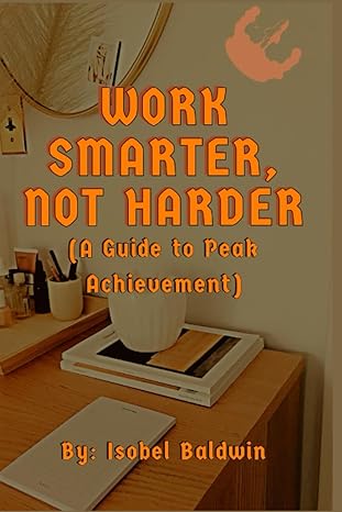 work smarter not harder a guide to peak achievement 1st edition isobel baldwin 979-8862026177