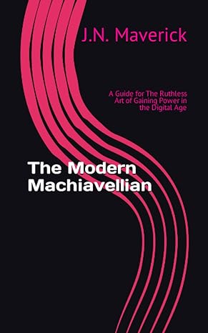 the modern machiavellian a guide for the ruthless art of gaining power in the digital age 1st edition j.n.