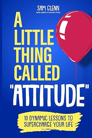 a little thing called attitude 10 dynamic lessons to supercharge your life 1st edition sam glenn 9693792211,