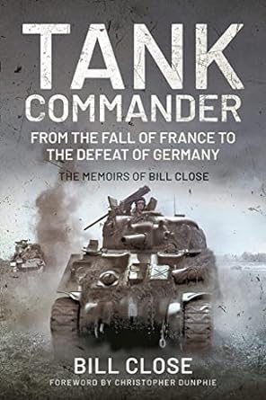 tank commander from the fall of france to the defeat of germany the memoirs of bill close 1st edition bill