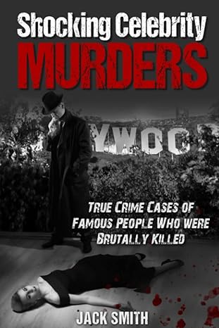 shocking celebrity murders true crime cases of famous people who were brutally killed 1st edition jack smith