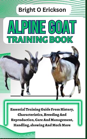 alpine goat training book essential training guide from history characteristics breeding and reproduction
