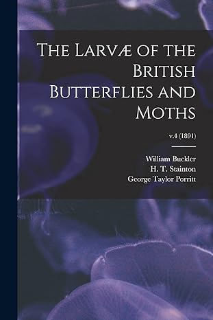 the larve of the british butterflies and moths v 4 1st edition william buckler, h t stainton, george taylor