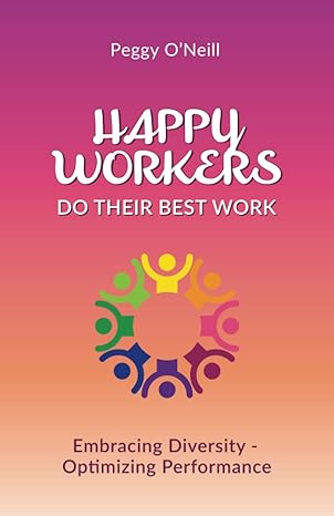happy workers do their best work embracing diversity optimizing performance 1st edition peggy o'neill