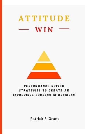 attitude wins performance driven strategies to create an incredible success in business 1st edition patrick f