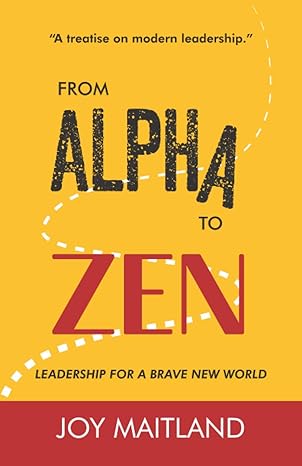 from alpha to zen leadership for a brave new world 1st edition joy maitland 979-8708391605