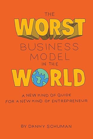 the worst business model in the world a new kind of guide for a new kind of entrepreneur 1st edition danny