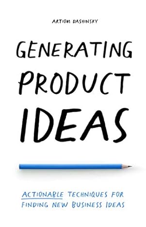 generating product ideas actionable techniques for finding new business ideas 1st edition artiom dashinsky