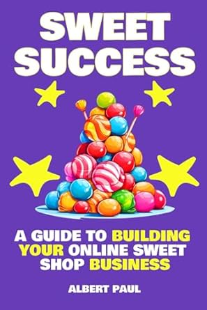 sweet success a guide to building your online sweet shop business 1st edition albert paul 979-8866994489