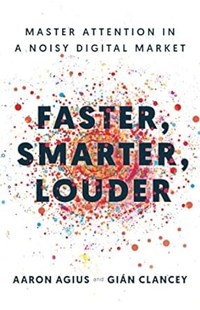 faster smarter louder master attention in a noisy digital market 1st edition aaron agius ,gian clancey