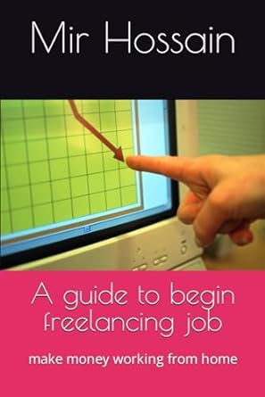 a guide to begin freelancing job make money working from home 1st edition mir hossain 979-8867028909