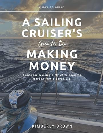 a sailing cruiser s guide to making money fund your cruising kitty while enjoying freedom fun and adventure