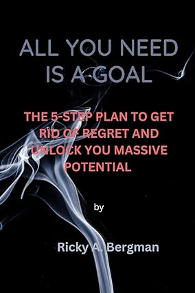 all you need is a goal the 5 step plan to get rid of regret and unlock your massive potential 1st edition
