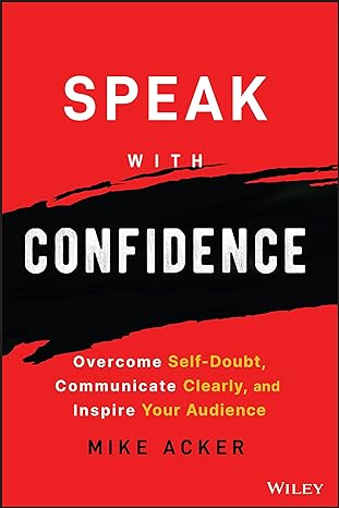 speak with confidence overcome self doubt communicate clearly and inspire your audience 1st edition mike