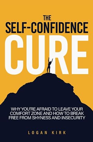 the self confidence cure why you re afraid to leave your comfort zone and how to break free from shyness and