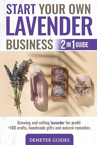 start your own lavender business 2 in 1 guide growing and selling lavender for profit +100 crafts handmade