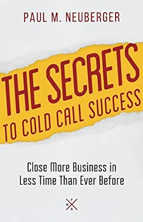 the secrets to cold call success close more business in less time than ever before 1st edition paul m.