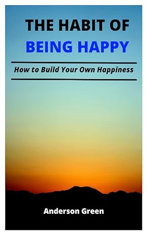 the habit of being happy how to build your own happiness 1st edition anderson green 979-8410502023