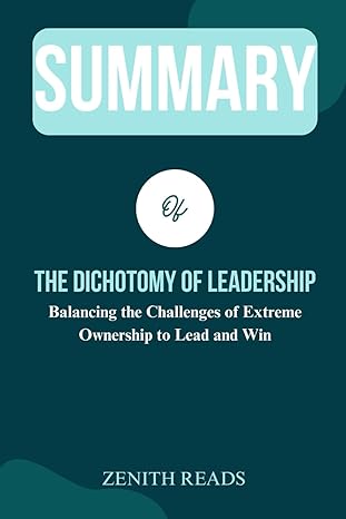 summary of the dichotomy of leadership balancing the challenges of extreme ownership to lead and win authored