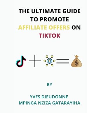 the ultimate guide to promote affiliate offers on tiktok 1st edition yves dieudonne mpinga nziza gatarayiha