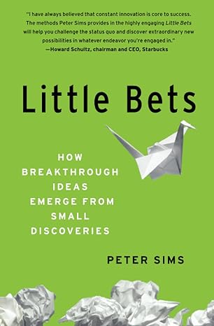 Little Bets How Breakthrough Ideas Emerge From Small Discoveries