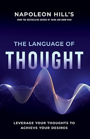 napoleon hill s the language of thought leverage your thoughts to achieve your desires 1st edition napoleon