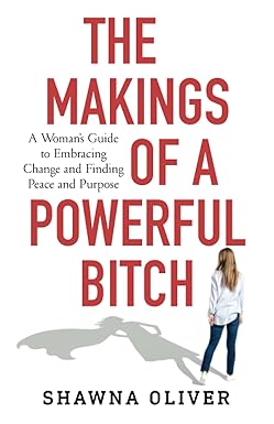 the makings of a powerful bitch a woman s guide to embracing change and finding peace and purpose 1st edition