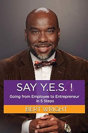 say y e s going from employee to entrepreneur in 5 steps 1st edition bert wright 979-8671481075