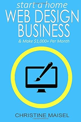 start a home web design business and make $1 000+ per month a step by step guide to starting up your own web