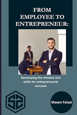 from employee to entrepreneur developing the mindset and skills for entrepreneurial success 1st edition maxen