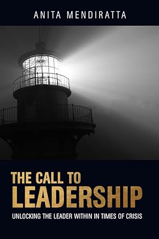 the call to leadership unlocking the leader within in times of crisis 1st edition anita mendiratta
