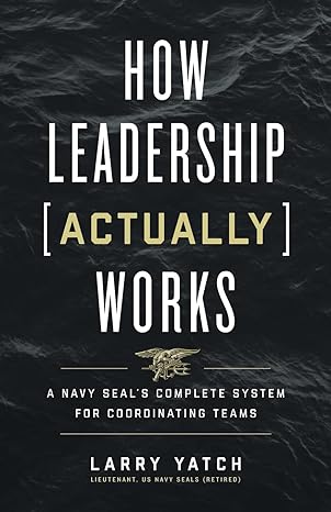 how leadership works a navy seal s complete system for coordinating teams 1st edition larry yatch 1544521693,