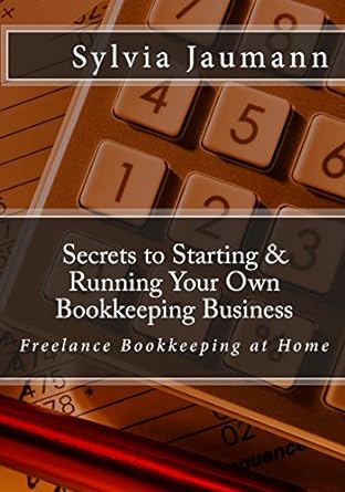 secrets to starting and running your own bookkeeping business freelance bookkeeping at home 1st edition