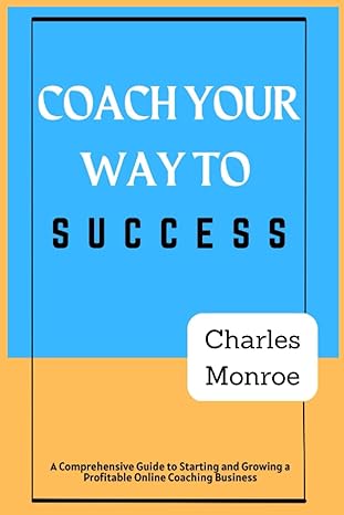 coach your way to success a comprehensive guide to starting and growing a profitable online coaching business