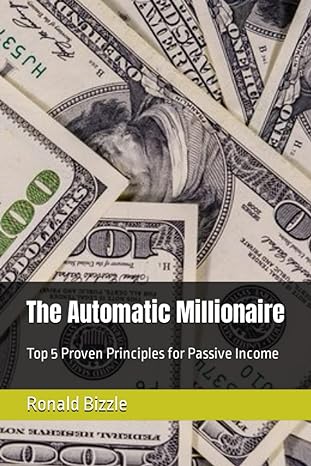 the automatic millionaire top 5 proven principles for passive income 1st edition ronald p bizzle jr