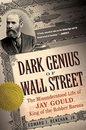 dark genius of wall street the misunderstood life of jay gould king of the robber barons 1st edition edward j