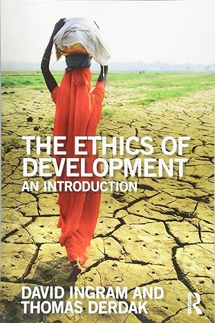 the ethics of development an introduction 1st edition david ingram ,thomas j derdak 1138203440, 978-1138203440
