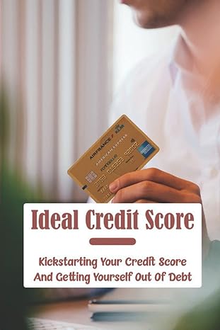ideal credit score kickstarting your credit score and getting yourself out of debt 1st edition george whyard
