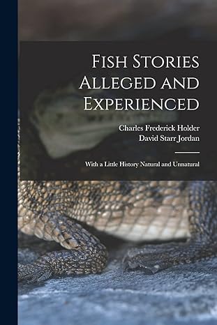 fish stories alleged and experienced with a little history natural and unnatural 1st edition david starr