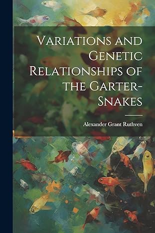 variations and genetic relationships of the garter snakes 1st edition alexander grant ruthven 1022215965,
