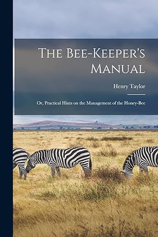 the bee keepers manual or practical hints on the management of the honey bee 1st edition henry taylor